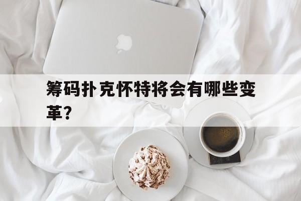 筹码扑克怀特将会有哪些变革？