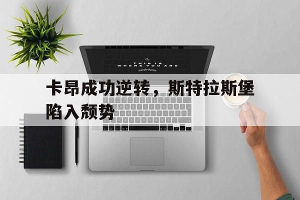 九游体育官网-卡昂成功逆转，斯特拉斯堡陷入颓势的简单介绍